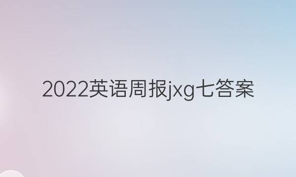 2022 英语周报 jxg 七答案