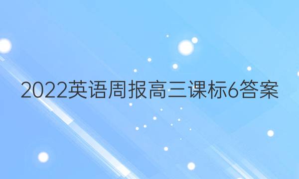 2022英语周报高三课标6答案