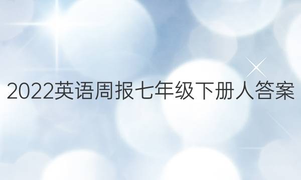 2022英语周报七年级下册人答案