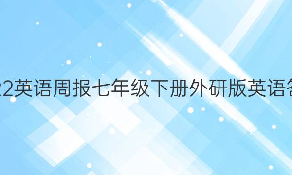 2022英语周报七年级下册外研版英语答案
