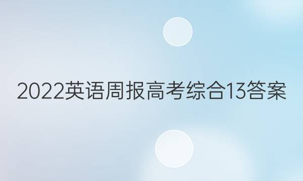 2022英语周报 高考 综合 13答案