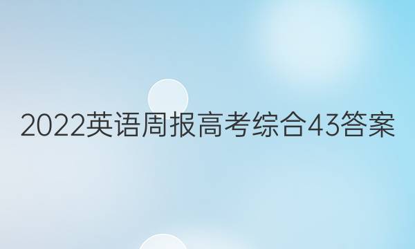 2022 英语周报 高考综合 43答案