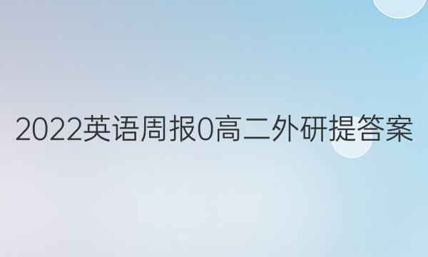 2022英语周报 0 高二 外研提答案