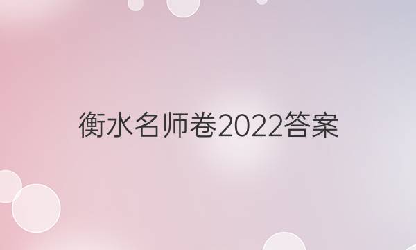 衡水名师卷2022答案