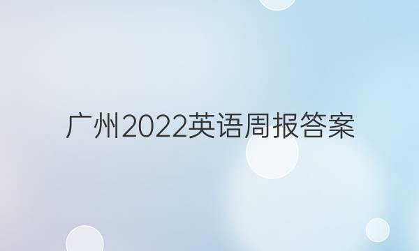 广州2022英语周报答案