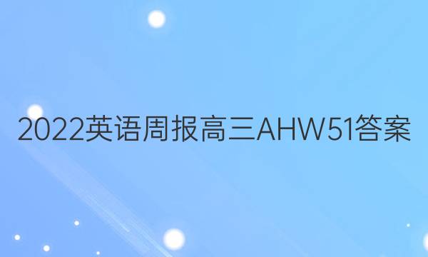 2022 英语周报 高三 AHW 51答案