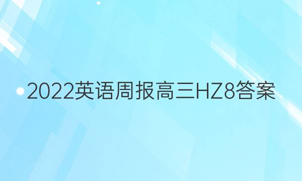 2022英语周报高三HZ8答案