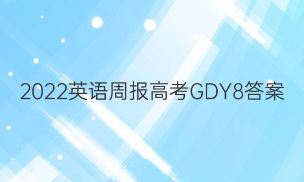 2022 英语周报 高考 GDY 8答案