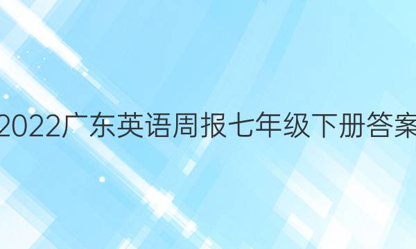 2022广东英语周报七年级下册答案