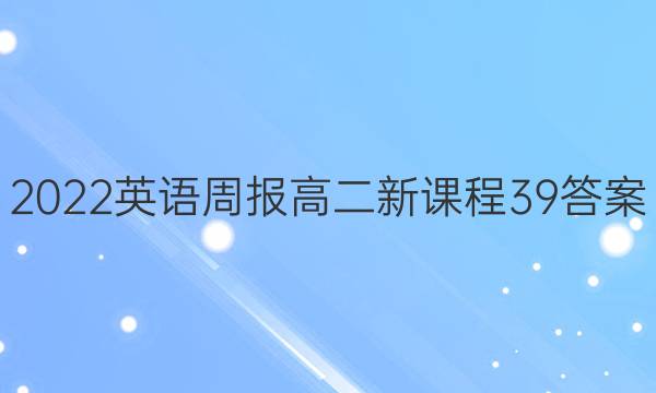 2022英语周报高二新课程39答案