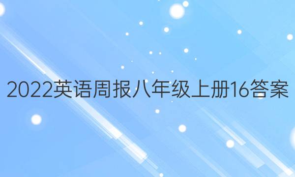 2022英语周报八年级上册16答案