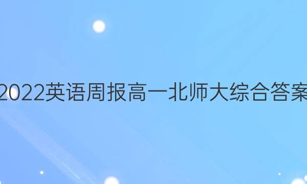 2022英语周报高一北师大综合答案