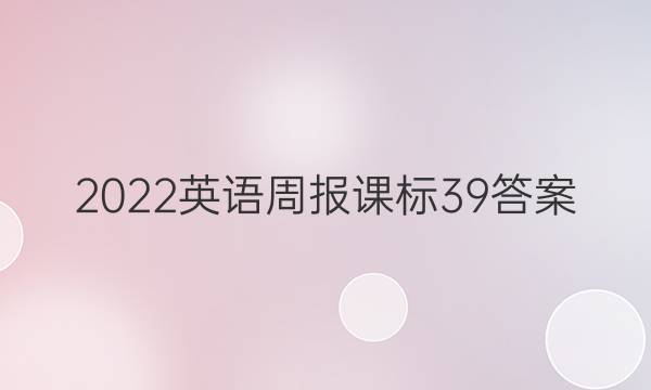 2022 英语周报 课标 39答案