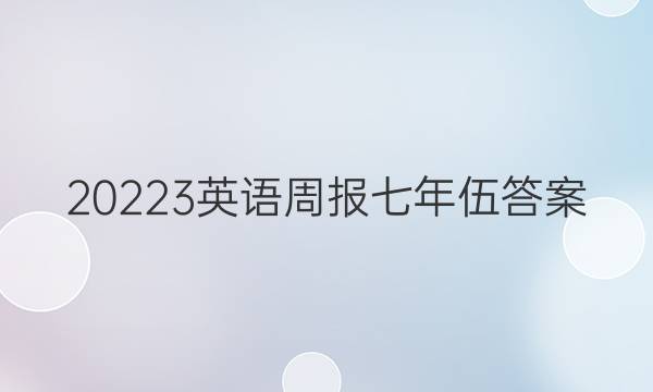 20223英语周报七年伍答案