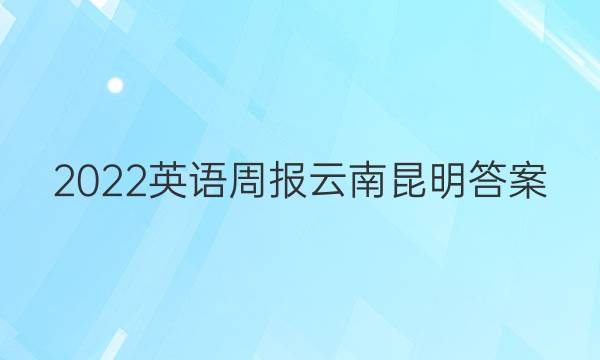 2022英语周报云南昆明答案