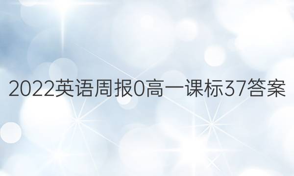 2022英语周报 0 高一 课标 37答案