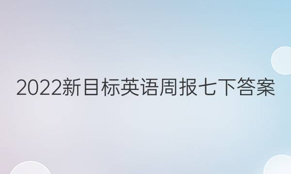 2022新目标英语周报七下答案