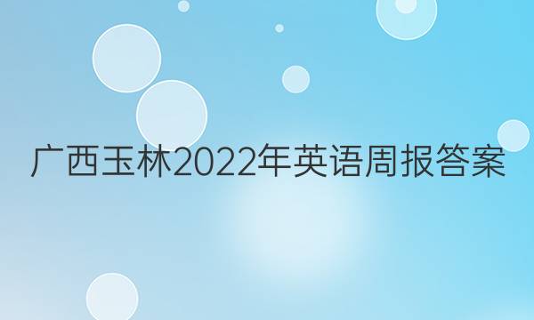 广西玉林2022年英语周报答案