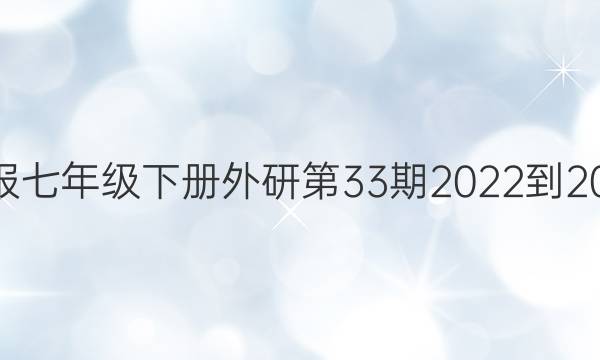 英语周报七年级下册外研第33期2022-2022答案