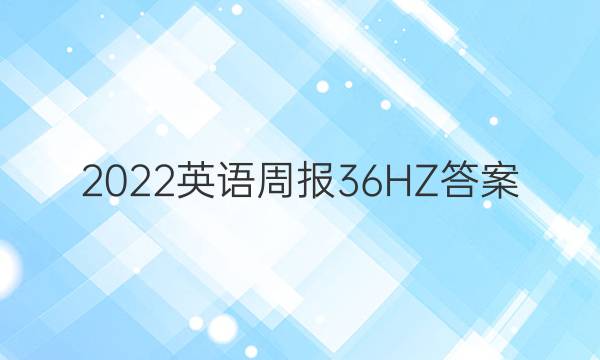 2022英语周报36 HZ答案