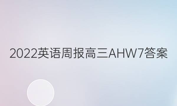 2022 英语周报 高三 AHW 7答案