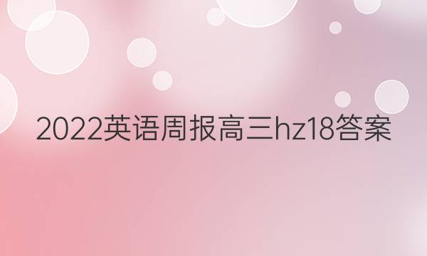 2022英语周报高三hz18答案