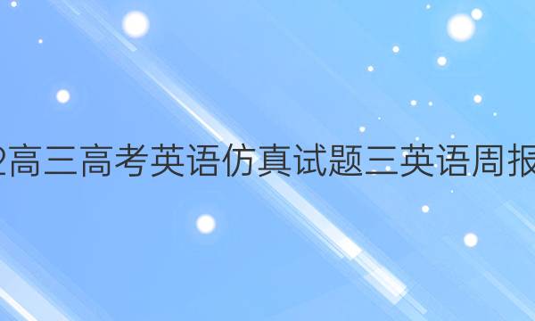 2022高三高考英语仿真试题三英语周报答案