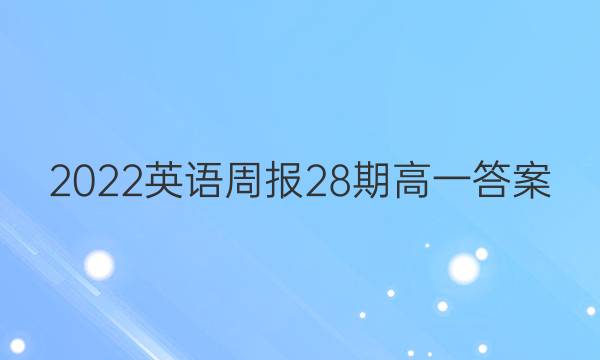 2022英语周报28期高一答案