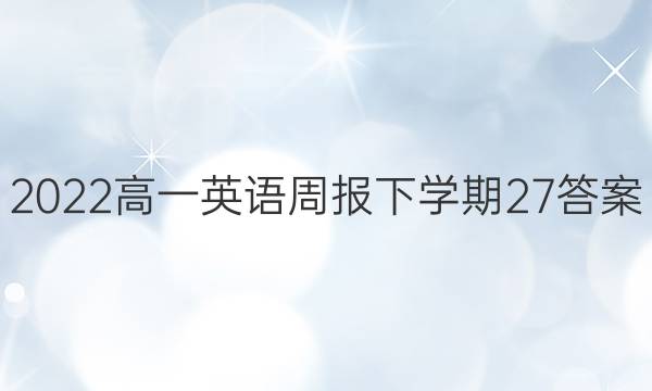 2022高一英语周报下学期27答案