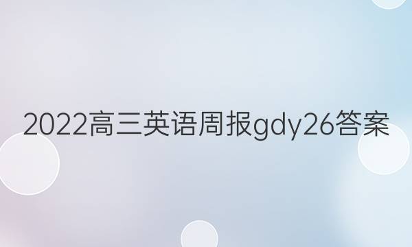 2022高三英语周报gdy26答案