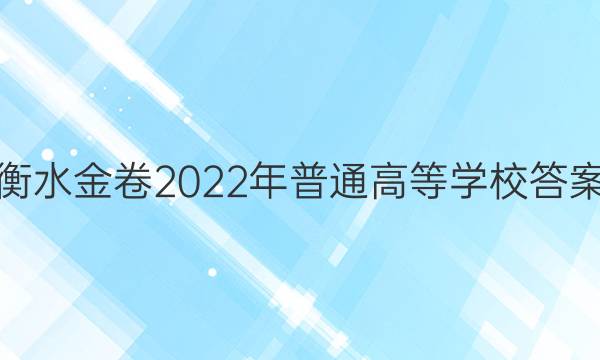 衡水金卷2022年普通高等学校答案