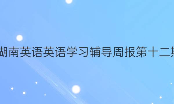 2022湖南英语英语学习辅导周报第十二期答案
