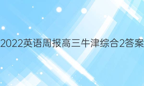 2022英语周报高三牛津综合2答案