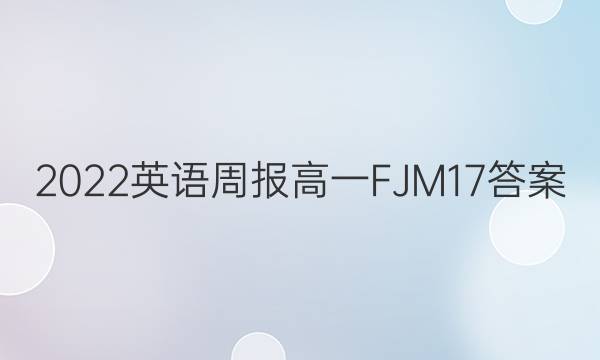 2022 英语周报 高一 FJM 17答案