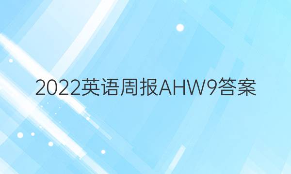 2022 英语周报  AHW 9答案
