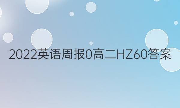 2022英语周报 0 高二 HZ 60答案