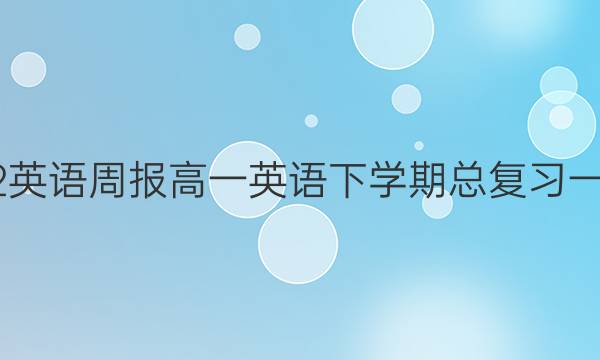 2022英语周报高一英语下学期总复习一答案