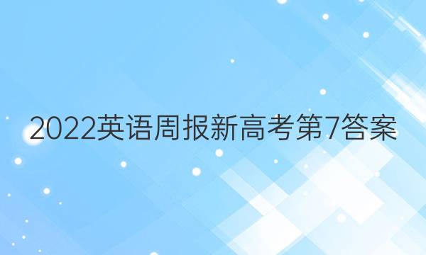 2022英语周报新高考第7答案