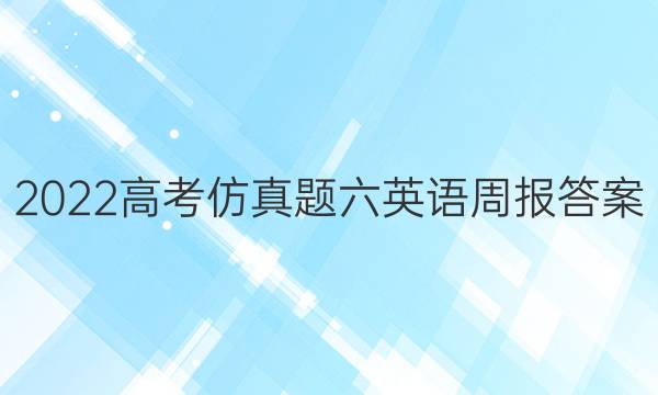 2022高考仿真题六英语周报答案