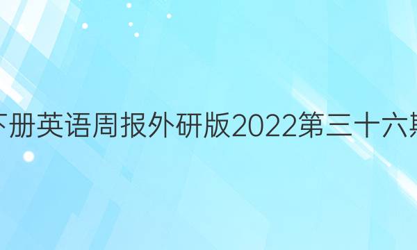 高一下册英语周报外研版2022第三十六期答案