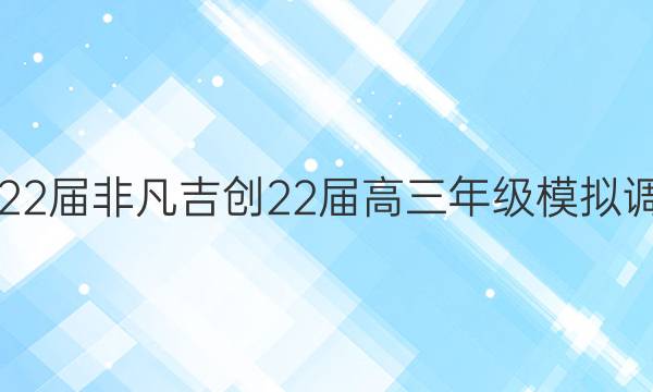 2022届非凡吉创22届高三年级模拟调研(七)7英语答案