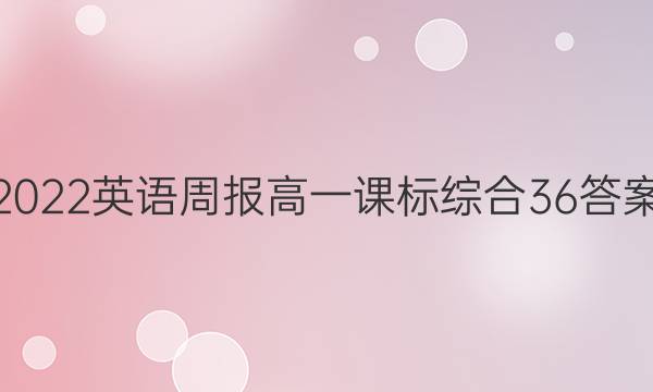 2022英语周报高一课标综合36答案