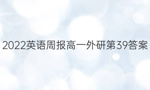 2022英语周报高一外研第39答案