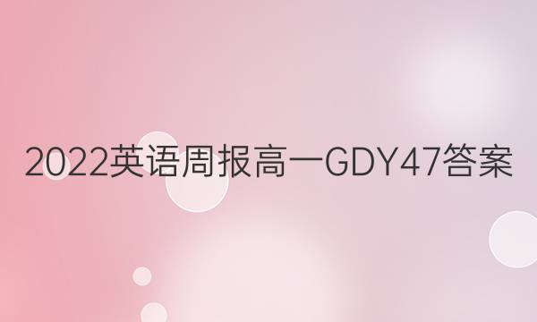 2022 英语周报 高一 GDY 47答案
