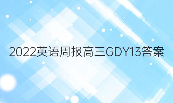 2022 英语周报 高三 GDY 13答案