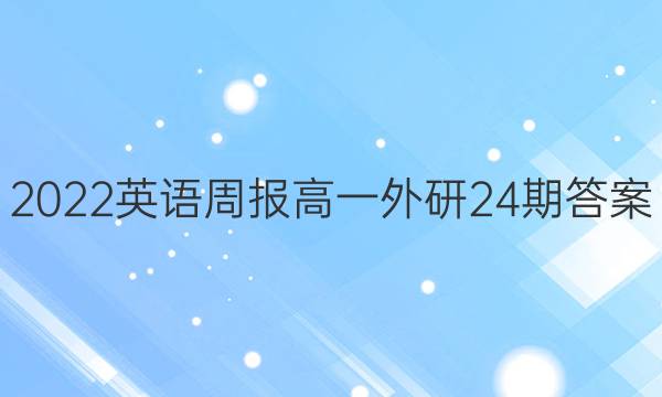 2022英语周报高一外研24期答案