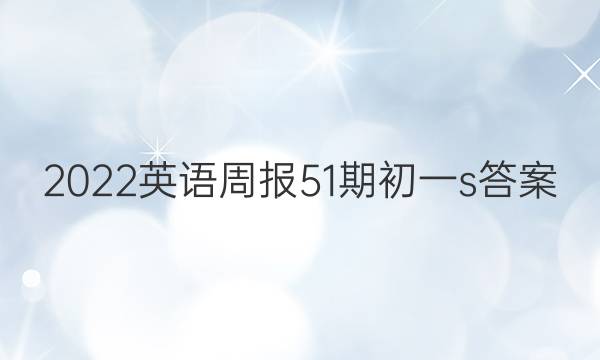 2022英语周报51期初一s答案