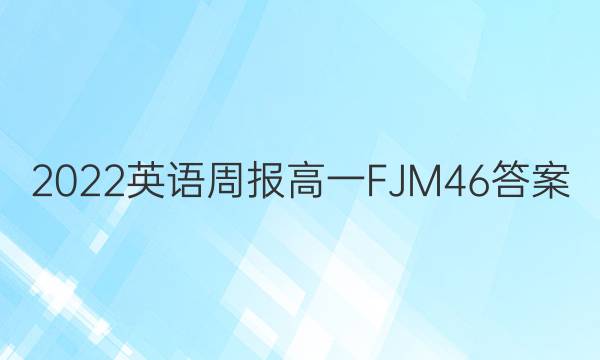 2022 英语周报 高一 FJM 46答案