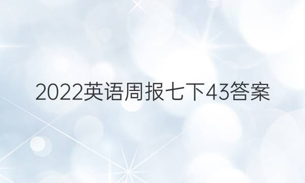 2022英语周报七下43答案