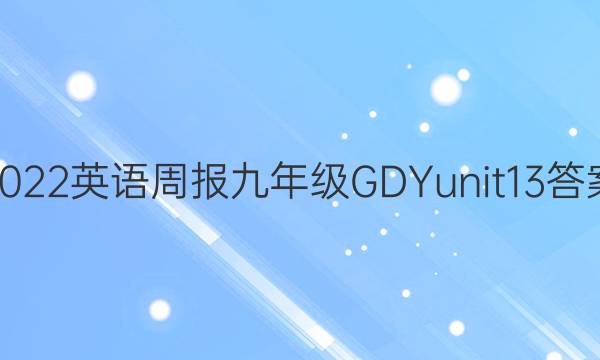2022英语周报九年级GDYunit13答案
